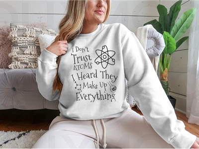 I Don't Trust Atoms I Heard They Make Up Everything Funny Design for