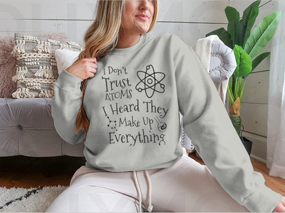 I Don't Trust Atoms I Heard They Make Up Everything Funny Design for