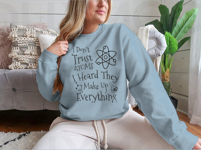 I Don't Trust Atoms I Heard They Make Up Everything Funny Design for