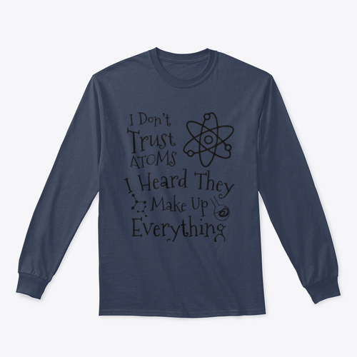 I Don't Trust Atoms I Heard They Make Up Everything Funny Design for
