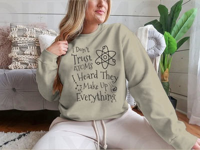 I Don't Trust Atoms I Heard They Make Up Everything Funny Design for