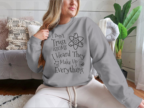 I Don't Trust Atoms I Heard They Make Up Everything Funny Design for